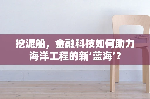 挖泥船，金融科技如何助力海洋工程的新‘蓝海’？