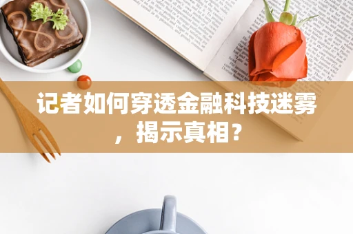 记者如何穿透金融科技迷雾，揭示真相？