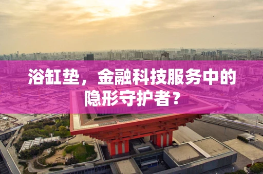 浴缸垫，金融科技服务中的隐形守护者？