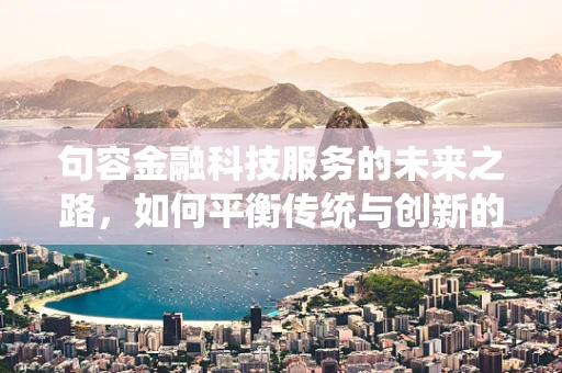 句容金融科技服务的未来之路，如何平衡传统与创新的融合？