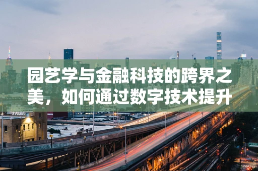园艺学与金融科技的跨界之美，如何通过数字技术提升园艺管理效率？