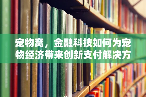 宠物窝，金融科技如何为宠物经济带来创新支付解决方案？