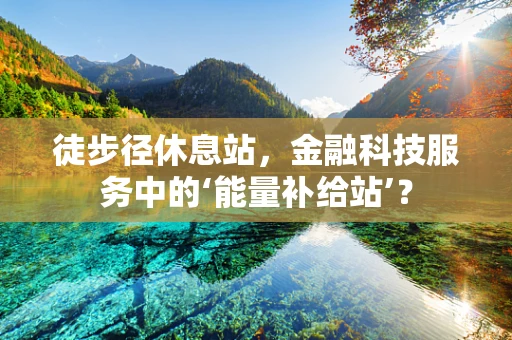 徒步径休息站，金融科技服务中的‘能量补给站’？