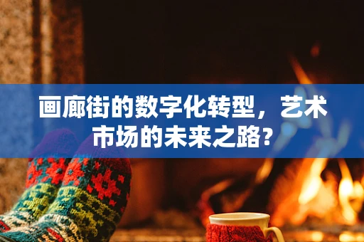 画廊街的数字化转型，艺术市场的未来之路？