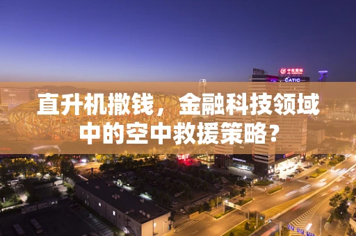 直升机撒钱，金融科技领域中的空中救援策略？