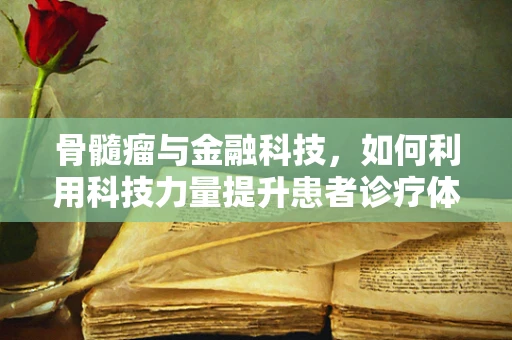 骨髓瘤与金融科技，如何利用科技力量提升患者诊疗体验？