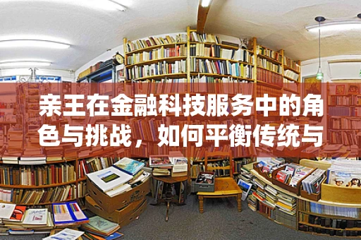 亲王在金融科技服务中的角色与挑战，如何平衡传统与创新的桥梁？