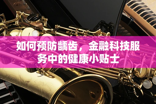 如何预防龋齿，金融科技服务中的健康小贴士
