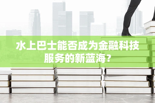 水上巴士能否成为金融科技服务的新蓝海？