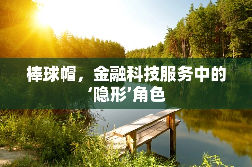 棒球帽，金融科技服务中的‘隐形’角色