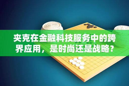 夹克在金融科技服务中的跨界应用，是时尚还是战略？