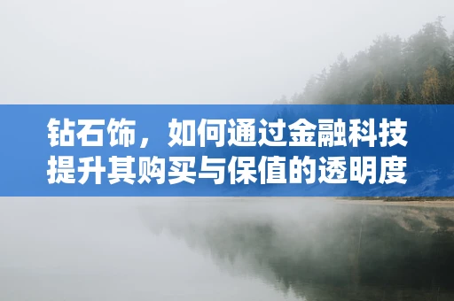 钻石饰，如何通过金融科技提升其购买与保值的透明度？