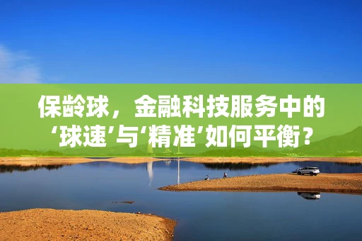 保龄球，金融科技服务中的‘球速’与‘精准’如何平衡？