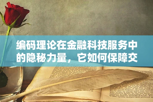 编码理论在金融科技服务中的隐秘力量，它如何保障交易安全？
