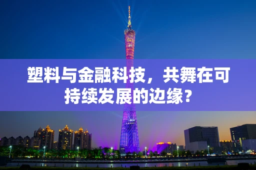 塑料与金融科技，共舞在可持续发展的边缘？