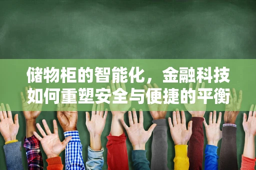 储物柜的智能化，金融科技如何重塑安全与便捷的平衡？