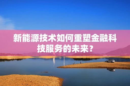 新能源技术如何重塑金融科技服务的未来？