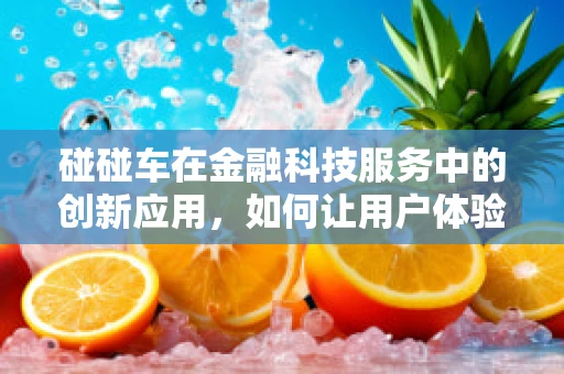 碰碰车在金融科技服务中的创新应用，如何让用户体验与风险管理并驾齐驱？