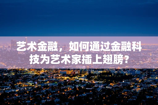 艺术金融，如何通过金融科技为艺术家插上翅膀？