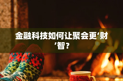 金融科技如何让聚会更‘财’智？
