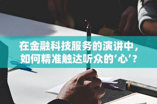 在金融科技服务的演讲中，如何精准触达听众的‘心’？