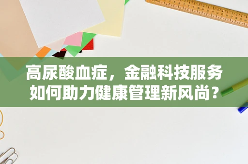 高尿酸血症，金融科技服务如何助力健康管理新风尚？