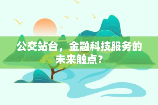 公交站台，金融科技服务的未来触点？