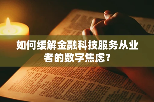 如何缓解金融科技服务从业者的数字焦虑？