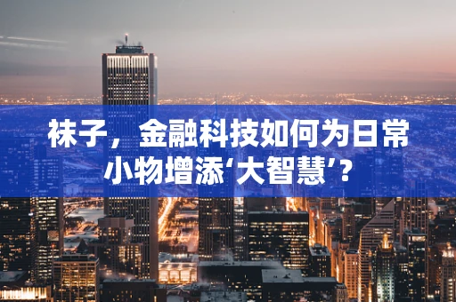 袜子，金融科技如何为日常小物增添‘大智慧’？