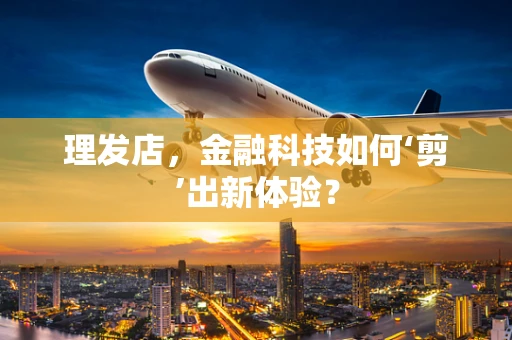 理发店，金融科技如何‘剪’出新体验？