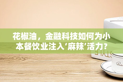 花椒油，金融科技如何为小本餐饮业注入‘麻辣’活力？