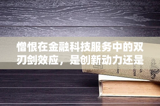憎恨在金融科技服务中的双刃剑效应，是创新动力还是人际障碍？