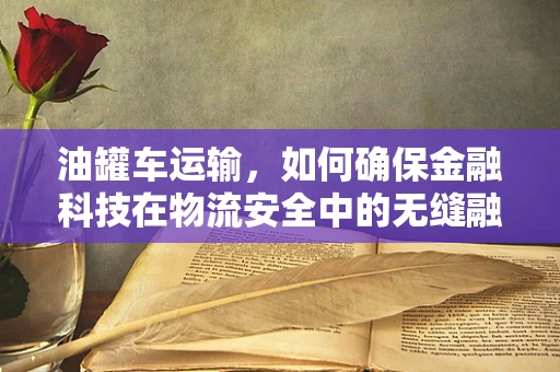 油罐车运输，如何确保金融科技在物流安全中的无缝融合？