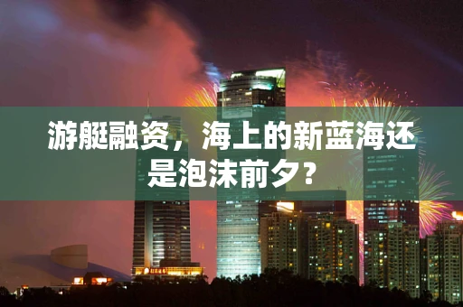 游艇融资，海上的新蓝海还是泡沫前夕？