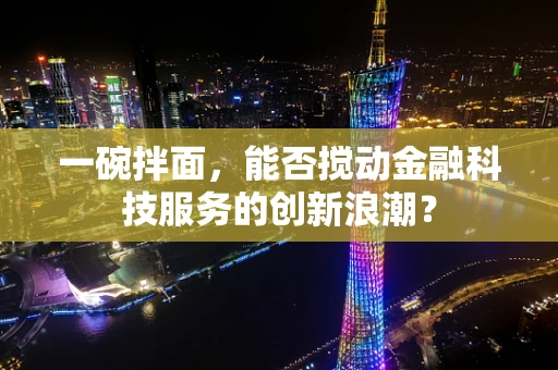 一碗拌面，能否搅动金融科技服务的创新浪潮？