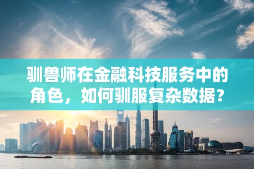 驯兽师在金融科技服务中的角色，如何驯服复杂数据？
