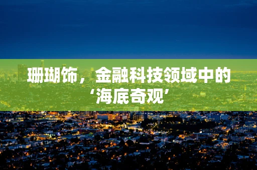 珊瑚饰，金融科技领域中的‘海底奇观’