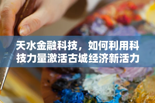 天水金融科技，如何利用科技力量激活古城经济新活力？