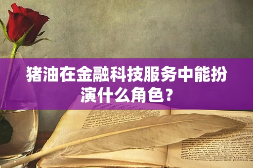 猪油在金融科技服务中能扮演什么角色？
