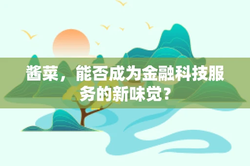 酱菜，能否成为金融科技服务的新味觉？