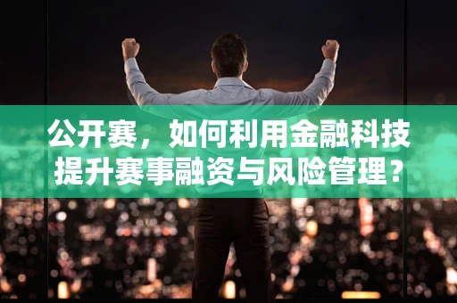 公开赛，如何利用金融科技提升赛事融资与风险管理？
