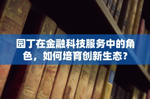 园丁在金融科技服务中的角色，如何培育创新生态？