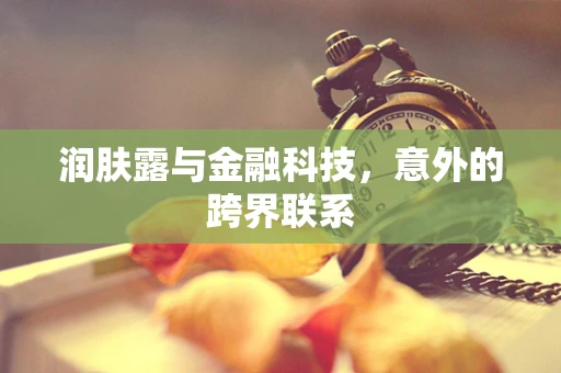 润肤露与金融科技，意外的跨界联系