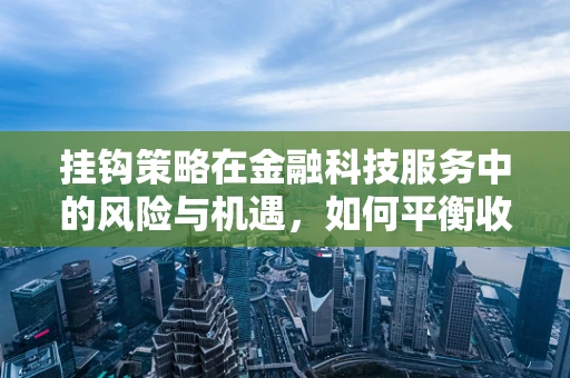 挂钩策略在金融科技服务中的风险与机遇，如何平衡收益与风险？