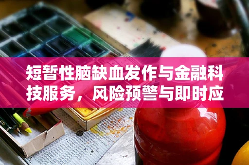 短暂性脑缺血发作与金融科技服务，风险预警与即时应对策略
