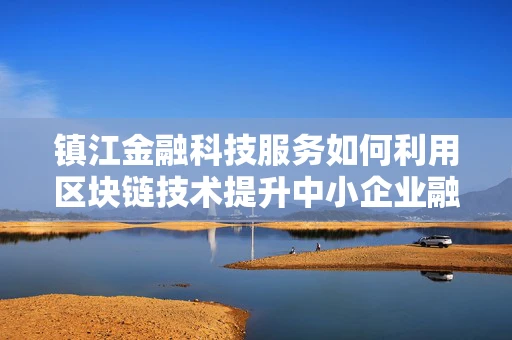 镇江金融科技服务如何利用区块链技术提升中小企业融资效率？