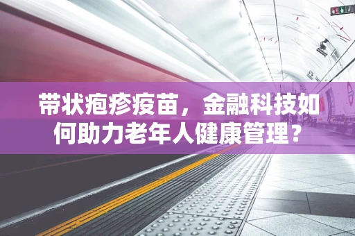 带状疱疹疫苗，金融科技如何助力老年人健康管理？