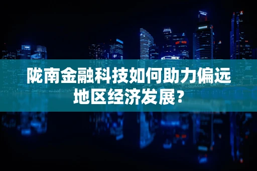 陇南金融科技如何助力偏远地区经济发展？