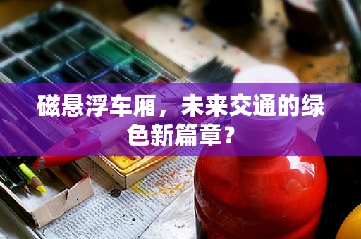 磁悬浮车厢，未来交通的绿色新篇章？