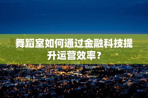 舞蹈室如何通过金融科技提升运营效率？